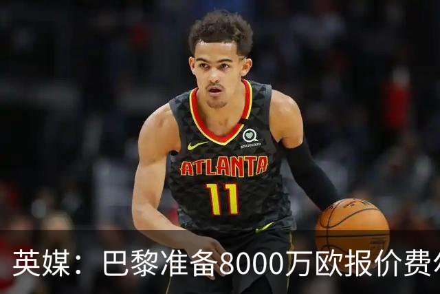 英媒：巴黎准备8000万欧报价费尔明，切尔西也有意